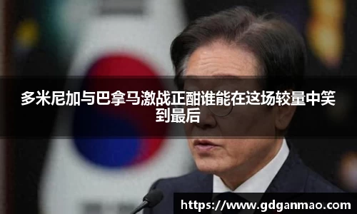 多米尼加与巴拿马激战正酣谁能在这场较量中笑到最后