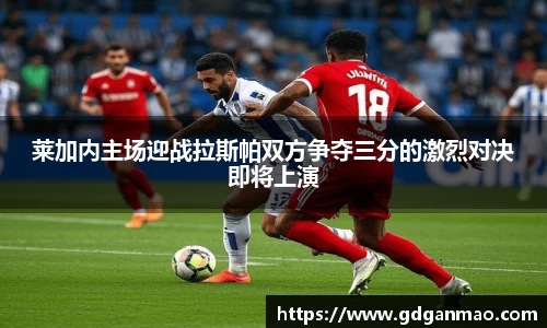 莱加内主场迎战拉斯帕双方争夺三分的激烈对决即将上演